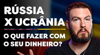 RÚSSIA X UCRÂNIA | COMO A CRISE PODE AFETAR SEUS INVESTIMENTOS (e o que fazer com o seu dinheiro?)