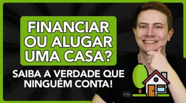 FINANCIAR ou ALUGAR uma CASA? Saiba a verdade que ninguém te conta!
