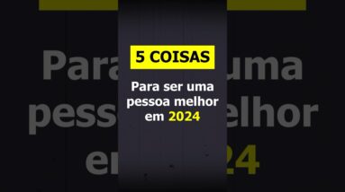 5 COISAS PARA SER UMA PESSOA MELHOR EM 2024